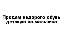 Продам недорого обувь детскую на мальчика